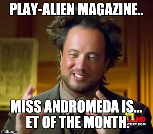 Ancient Aliens | PLAY-ALIEN MAGAZINE.. MISS ANDROMEDA IS... ET OF THE MONTH. | image tagged in memes,ancient aliens | made w/ Imgflip meme maker