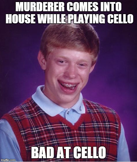 Bad Luck Brian Meme | MURDERER COMES INTO HOUSE WHILE PLAYING CELLO BAD AT CELLO | image tagged in memes,bad luck brian | made w/ Imgflip meme maker