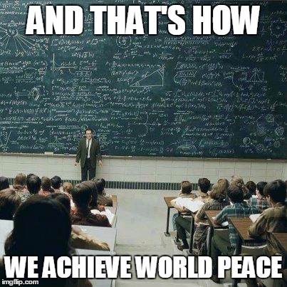 World Peace is Obtainable | AND THAT'S HOW WE ACHIEVE WORLD PEACE | image tagged in school,world peace | made w/ Imgflip meme maker