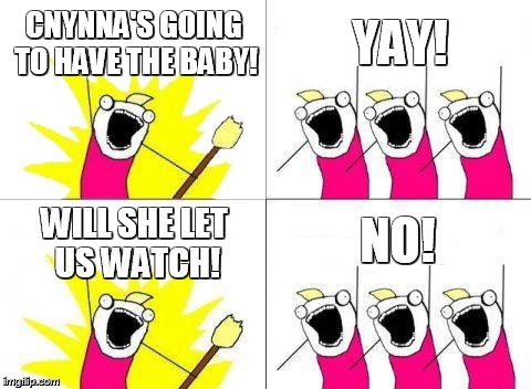 What Do We Want Meme | CNYNNA'S GOING TO HAVE THE BABY! YAY! WILL SHE LET US WATCH! NO! | image tagged in memes,what do we want | made w/ Imgflip meme maker