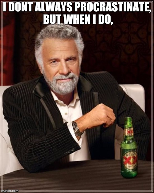 The Most Interesting Man In The World Meme | I DONT ALWAYS PROCRASTINATE, BUT WHEN I DO, | image tagged in memes,the most interesting man in the world | made w/ Imgflip meme maker