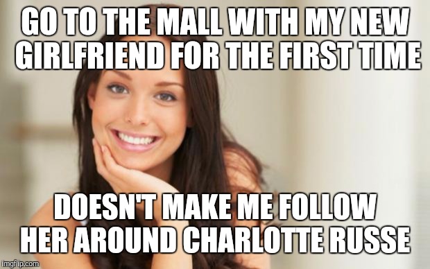 Good Girl Gina | GO TO THE MALL WITH MY NEW GIRLFRIEND FOR THE FIRST TIME DOESN'T MAKE ME FOLLOW HER AROUND CHARLOTTE RUSSE | image tagged in good girl gina | made w/ Imgflip meme maker