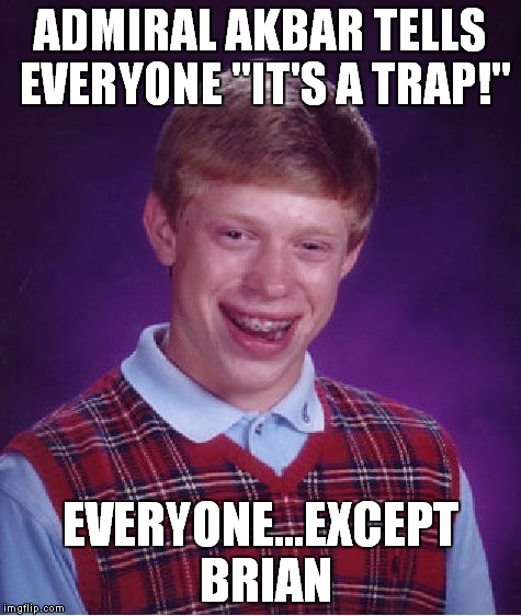 Bad Luck Brian Meme | ADMIRAL AKBAR TELLS EVERYONE "IT'S A TRAP!" EVERYONE...EXCEPT BRIAN | image tagged in memes,bad luck brian | made w/ Imgflip meme maker