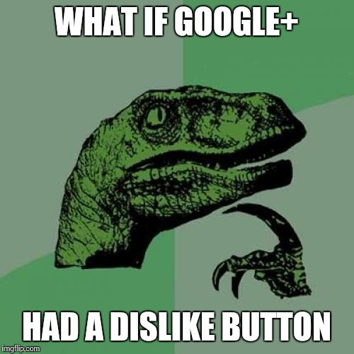 Philosoraptor | WHAT IF GOOGLE+ HAD A DISLIKE BUTTON | image tagged in memes,philosoraptor | made w/ Imgflip meme maker