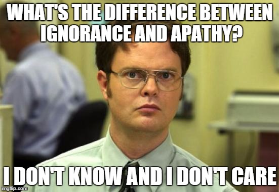 Dwight Schrute Meme | WHAT'S THE DIFFERENCE BETWEEN IGNORANCE AND APATHY? I DON'T KNOW AND I DON'T CARE | image tagged in memes,dwight schrute | made w/ Imgflip meme maker