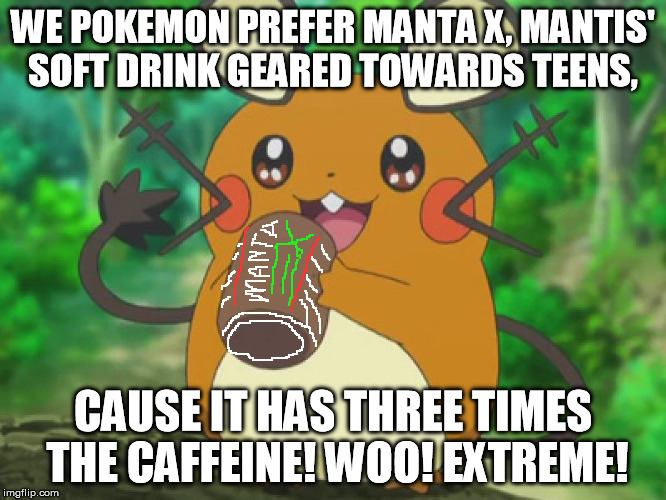 Dedenne Eating | WE POKEMON PREFER MANTA X, MANTIS' SOFT DRINK GEARED TOWARDS TEENS, CAUSE IT HAS THREE TIMES THE CAFFEINE! WOO! EXTREME! | image tagged in dedenne eating | made w/ Imgflip meme maker