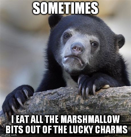 Confession Bear | SOMETIMES I EAT ALL THE MARSHMALLOW BITS OUT OF THE LUCKY CHARMS | image tagged in memes,confession bear | made w/ Imgflip meme maker