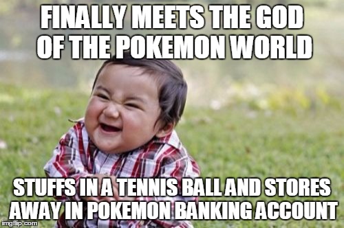 Evil Toddler | FINALLY MEETS THE GOD OF THE POKEMON WORLD STUFFS IN A TENNIS BALL AND STORES AWAY IN POKEMON BANKING ACCOUNT | image tagged in memes,evil toddler | made w/ Imgflip meme maker