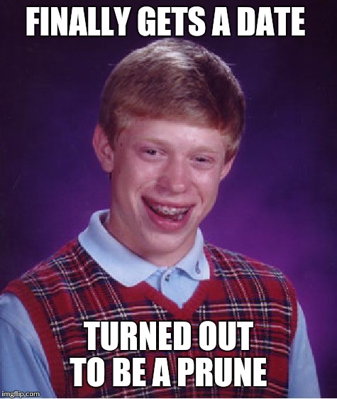 Bad Luck Brian Meme | FINALLY GETS A DATE TURNED OUT TO BE A PRUNE | image tagged in memes,bad luck brian | made w/ Imgflip meme maker