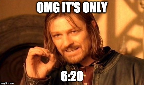 One Does Not Simply | OMG IT'S ONLY 6:20 | image tagged in memes,one does not simply | made w/ Imgflip meme maker