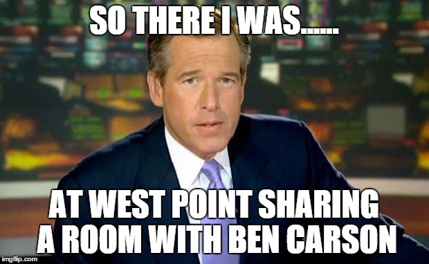 Brian Williams Was There Meme | SO THERE I WAS...... AT WEST POINT SHARING A ROOM WITH BEN CARSON | image tagged in memes,brian williams was there | made w/ Imgflip meme maker