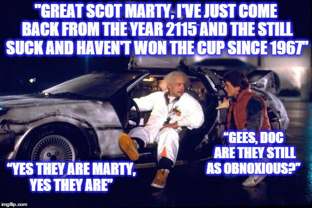 Back to the future | "GREAT SCOT MARTY, I'VE JUST COME BACK FROM THE YEAR 2115 AND THE STILL SUCK AND HAVEN'T WON THE CUP SINCE 1967" “YES THEY ARE MARTY, YES TH | image tagged in back to the future | made w/ Imgflip meme maker