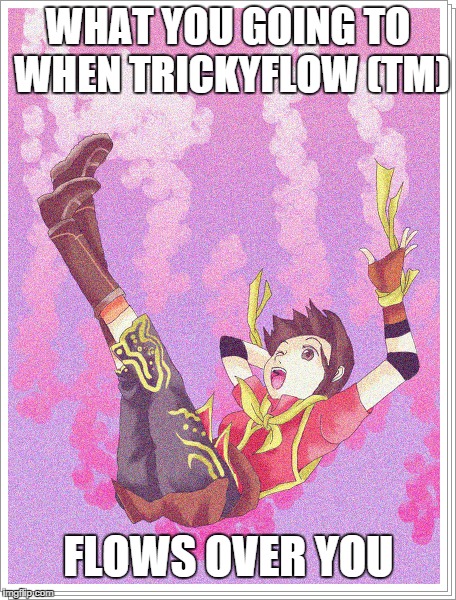 WHAT YOU GOING TO WHEN TRICKYFLOW (TM) FLOWS OVER YOU | made w/ Imgflip meme maker