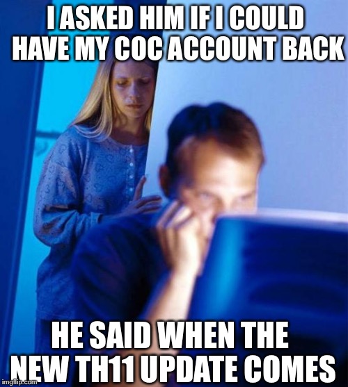 Redditor's Wife Meme | I ASKED HIM IF I COULD HAVE MY COC ACCOUNT BACK HE SAID WHEN THE NEW TH11 UPDATE COMES | image tagged in memes,redditors wife | made w/ Imgflip meme maker