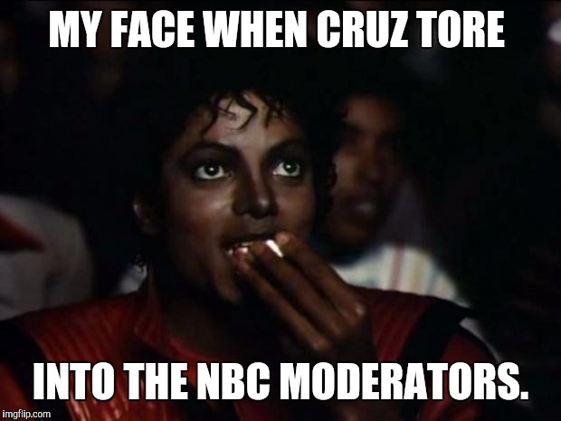 Michael Jackson Popcorn | MY FACE WHEN CRUZ TORE INTO THE NBC MODERATORS. | image tagged in memes,michael jackson popcorn | made w/ Imgflip meme maker