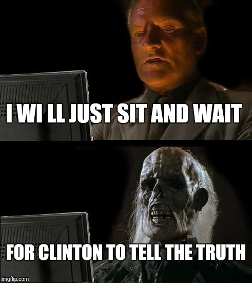 I'll Just Wait Here | I WI
LL JUST SIT AND WAIT FOR CLINTON TO TELL THE TRUTH | image tagged in memes,ill just wait here | made w/ Imgflip meme maker