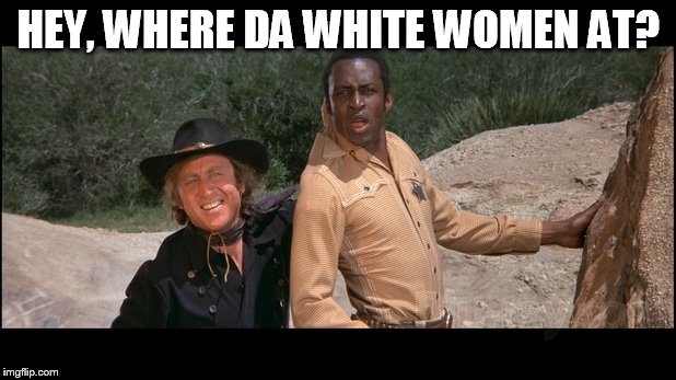 HEY, WHERE DA WHITE WOMEN AT? | made w/ Imgflip meme maker