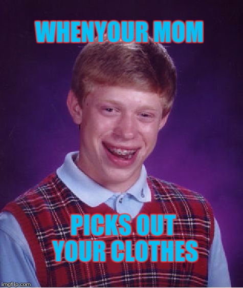 Bad Luck Brian | WHENYOUR MOM PICKS OUT YOUR CLOTHES | image tagged in memes,bad luck brian | made w/ Imgflip meme maker