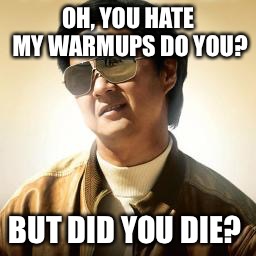 Mr Chow | OH, YOU HATE MY WARMUPS DO YOU? BUT DID YOU DIE? | image tagged in mr chow | made w/ Imgflip meme maker