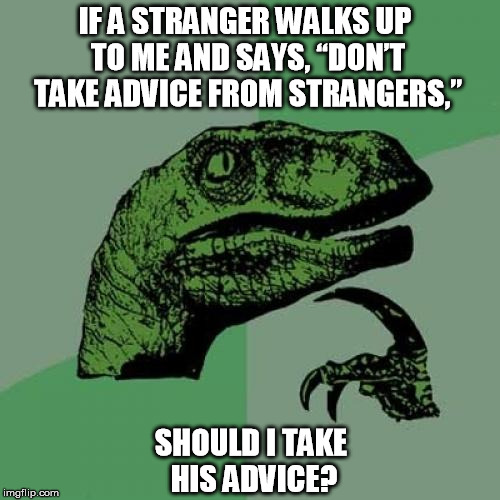 Philosoraptor | IF A STRANGER WALKS UP TO ME AND SAYS, “DON’T TAKE ADVICE FROM STRANGERS,” SHOULD I TAKE HIS ADVICE? | image tagged in memes,philosoraptor | made w/ Imgflip meme maker