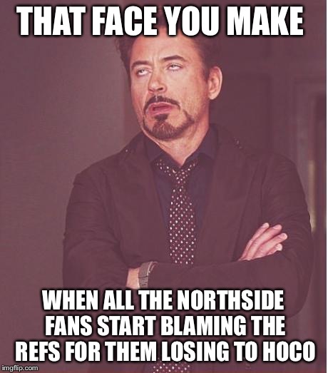 Face You Make Robert Downey Jr | THAT FACE YOU MAKE WHEN ALL THE NORTHSIDE FANS START BLAMING THE REFS FOR THEM LOSING TO HOCO | image tagged in memes,face you make robert downey jr | made w/ Imgflip meme maker