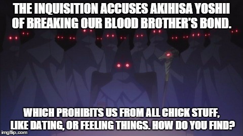 Class F: Inquisition | THE INQUISITION ACCUSES AKIHISA YOSHII OF BREAKING OUR BLOOD BROTHER'S BOND. WHICH PROHIBITS US FROM ALL CHICK STUFF, LIKE DATING, OR FEELIN | image tagged in anime,high school,dating | made w/ Imgflip meme maker