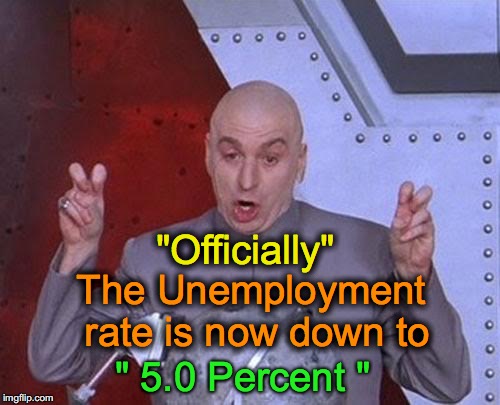 Dr Evil Laser Meme | The Unemployment rate is now down to " 5.0 Percent " "Officially" | image tagged in memes,dr evil laser | made w/ Imgflip meme maker