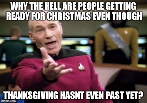 Picard Wtf | WHY THE HELL ARE PEOPLE GETTING READY FOR CHRISTMAS EVEN THOUGH THANKSGIVING HASNT EVEN PAST YET? | image tagged in memes,picard wtf | made w/ Imgflip meme maker