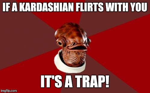 Admiral Ackbar Relationship Expert | IF A KARDASHIAN FLIRTS WITH YOU IT'S A TRAP! | image tagged in memes,admiral ackbar relationship expert | made w/ Imgflip meme maker