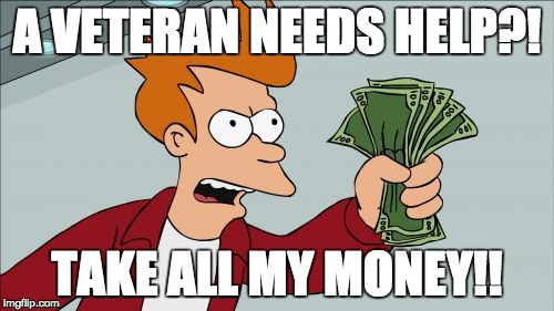 Shut Up And Take My Money Fry Meme | A VETERAN NEEDS HELP?! TAKE ALL MY MONEY!! | image tagged in memes,shut up and take my money fry | made w/ Imgflip meme maker