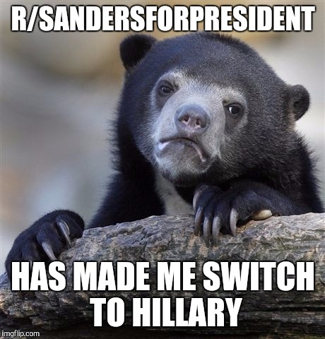 Confession Bear | R/SANDERSFORPRESIDENT HAS MADE ME SWITCH TO HILLARY | image tagged in memes,confession bear | made w/ Imgflip meme maker