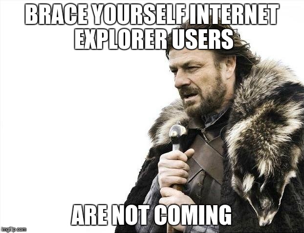 Brace Yourselves X is Coming | BRACE YOURSELF INTERNET EXPLORER USERS ARE NOT COMING | image tagged in memes,brace yourselves x is coming | made w/ Imgflip meme maker