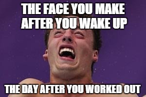 man in pain | THE FACE YOU MAKE AFTER YOU WAKE UP THE DAY AFTER YOU WORKED OUT | image tagged in man in pain | made w/ Imgflip meme maker