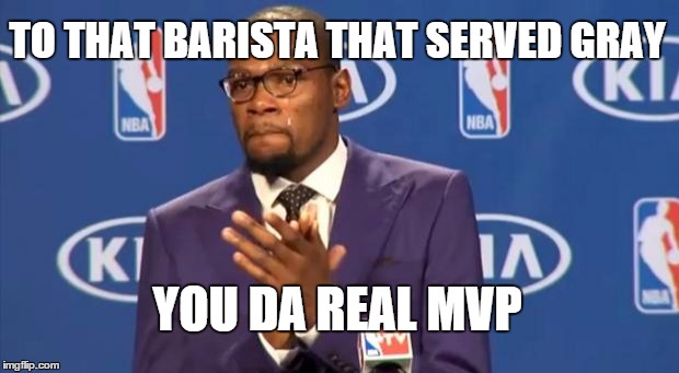 You The Real MVP Meme | TO THAT BARISTA THAT SERVED GRAY YOU DA REAL MVP | image tagged in memes,you the real mvp | made w/ Imgflip meme maker