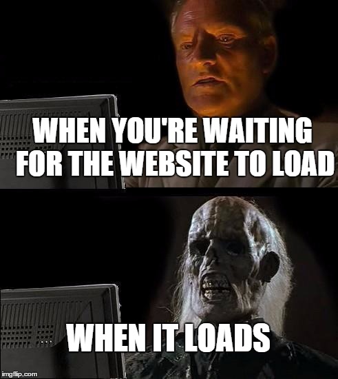 I'll Just Wait Here Meme | WHEN YOU'RE WAITING FOR THE WEBSITE TO LOAD WHEN IT LOADS | image tagged in memes,ill just wait here | made w/ Imgflip meme maker