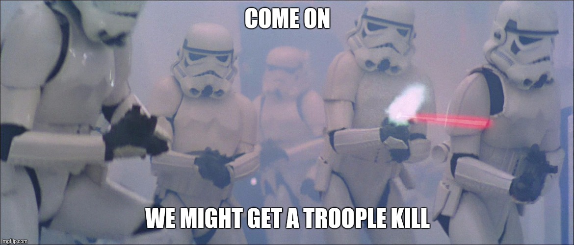 Troople Kill | COME ON WE MIGHT GET A TROOPLE KILL | image tagged in storm trooper,kill,troople | made w/ Imgflip meme maker