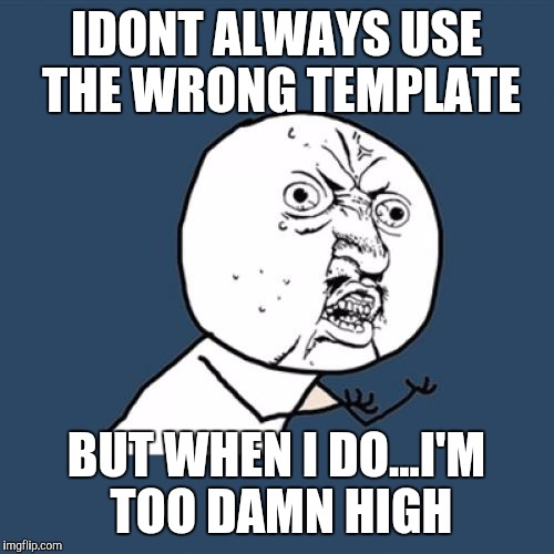 Y U No Meme | IDONT ALWAYS USE THE WRONG TEMPLATE BUT WHEN I DO...I'M TOO DAMN HIGH | image tagged in memes,y u no | made w/ Imgflip meme maker