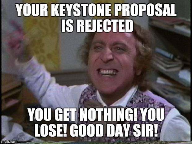 You get nothing! You lose! Good day sir! | YOUR KEYSTONE PROPOSAL IS REJECTED YOU GET NOTHING! YOU LOSE! GOOD DAY SIR! | image tagged in you get nothing you lose good day sir | made w/ Imgflip meme maker