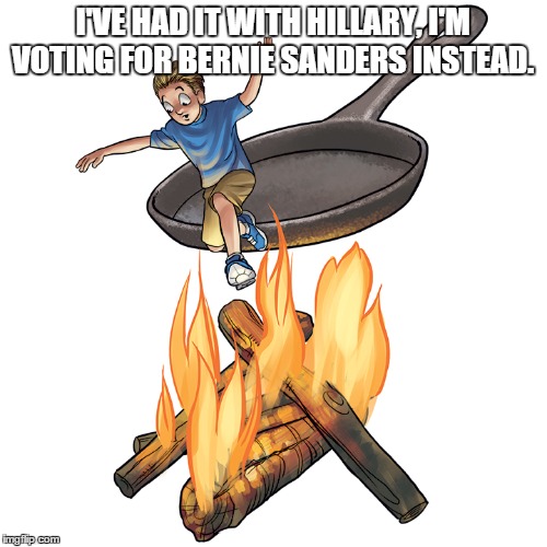 I'VE HAD IT WITH HILLARY, I'M VOTING FOR BERNIE SANDERS INSTEAD. | made w/ Imgflip meme maker