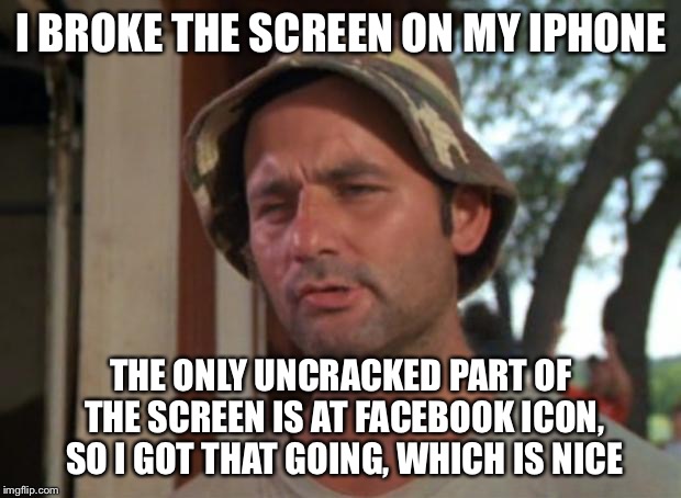 So I Got That Goin For Me Which Is Nice | I BROKE THE SCREEN ON MY IPHONE THE ONLY UNCRACKED PART OF THE SCREEN IS AT FACEBOOK ICON, SO I GOT THAT GOING, WHICH IS NICE | image tagged in memes,so i got that goin for me which is nice | made w/ Imgflip meme maker