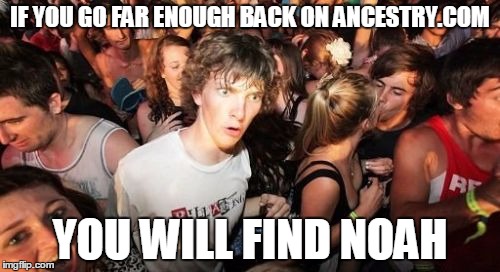 Sudden Clarity Clarence | IF YOU GO FAR ENOUGH BACK ON ANCESTRY.COM YOU WILL FIND NOAH | image tagged in memes,sudden clarity clarence | made w/ Imgflip meme maker