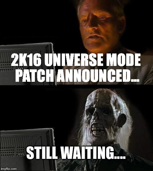 I'll Just Wait Here Meme | 2K16 UNIVERSE MODE PATCH ANNOUNCED... STILL WAITING.... | image tagged in memes,ill just wait here | made w/ Imgflip meme maker
