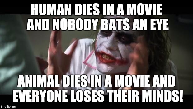And everybody loses their minds Meme | HUMAN DIES IN A MOVIE AND NOBODY BATS AN EYE ANIMAL DIES IN A MOVIE AND EVERYONE LOSES THEIR MINDS! | image tagged in memes,and everybody loses their minds | made w/ Imgflip meme maker