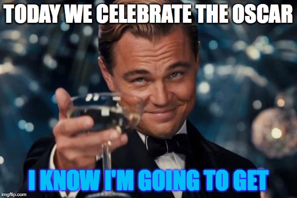 Good luck with that, Dicaprio. | TODAY WE CELEBRATE THE OSCAR I KNOW I'M GOING TO GET | image tagged in memes,leonardo dicaprio cheers | made w/ Imgflip meme maker
