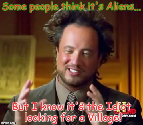 Ancient Aliens | Some people think it's Aliens... But I know it's the Idiot looking for a Village! | image tagged in memes,ancient aliens | made w/ Imgflip meme maker