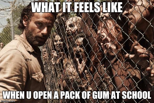 zombies | WHAT IT FEELS LIKE WHEN U OPEN A PACK OF GUM AT SCHOOL | image tagged in zombies | made w/ Imgflip meme maker