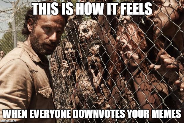 zombies | THIS IS HOW IT FEELS WHEN EVERYONE DOWNVOTES YOUR MEMES | image tagged in zombies | made w/ Imgflip meme maker