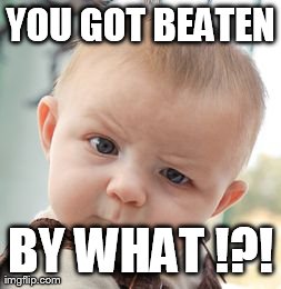 Skeptical Baby Meme | YOU GOT BEATEN BY WHAT !?! | image tagged in memes,skeptical baby | made w/ Imgflip meme maker