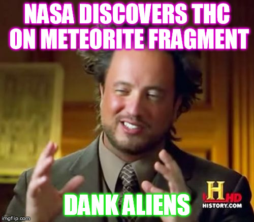 Ancient Aliens | NASA DISCOVERS THC ON METEORITE FRAGMENT DANK ALIENS | image tagged in memes,ancient aliens | made w/ Imgflip meme maker