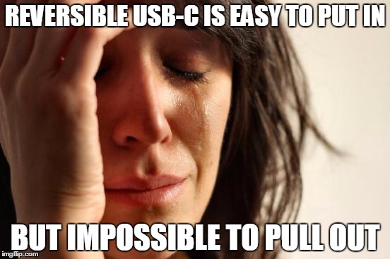 First World Problems | REVERSIBLE USB-C IS EASY TO PUT IN BUT IMPOSSIBLE TO PULL OUT | image tagged in memes,first world problems,AdviceAnimals | made w/ Imgflip meme maker